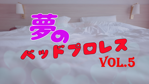 夢のベッドプロレスvol.5.1